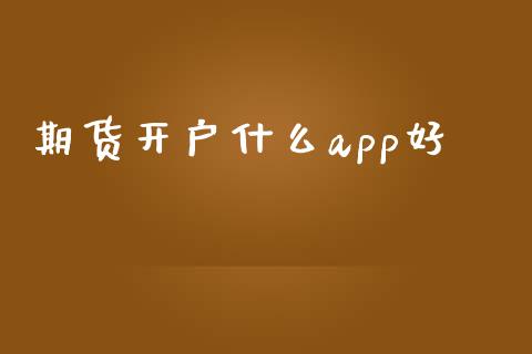 期货开户什么app好_https://m.jnlaobingbanjia.com_股市新闻_第1张