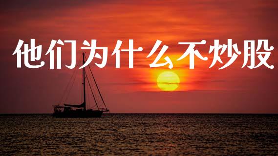 他们为什么不炒股_https://m.jnlaobingbanjia.com_理财规划_第1张