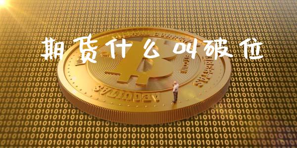 期货什么叫破位_https://m.jnlaobingbanjia.com_基金市场_第1张