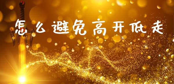 怎么避免高开低走_https://m.jnlaobingbanjia.com_基金市场_第1张