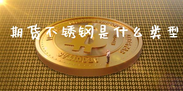 期货不锈钢是什么类型_https://m.jnlaobingbanjia.com_理财规划_第1张