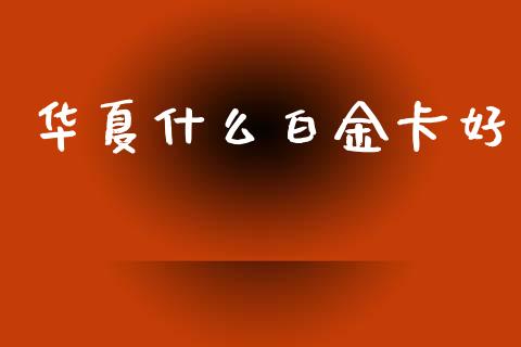 华夏什么白金卡好_https://m.jnlaobingbanjia.com_股市新闻_第1张
