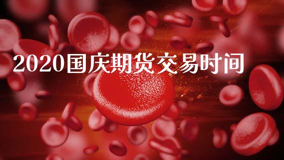 2020国庆期货交易时间_https://m.jnlaobingbanjia.com_股市新闻_第1张