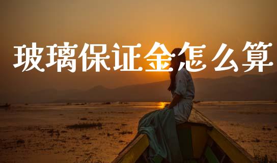 玻璃保证金怎么算_https://m.jnlaobingbanjia.com_股市新闻_第1张