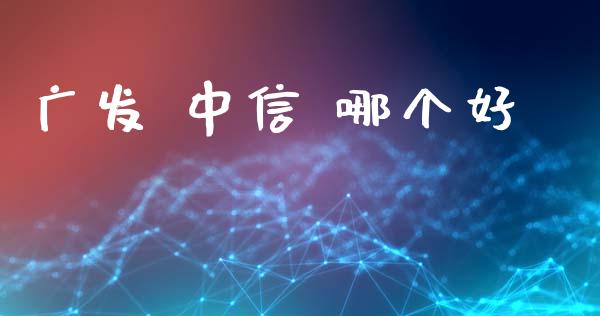 广发 中信 哪个好_https://m.jnlaobingbanjia.com_金融监管_第1张