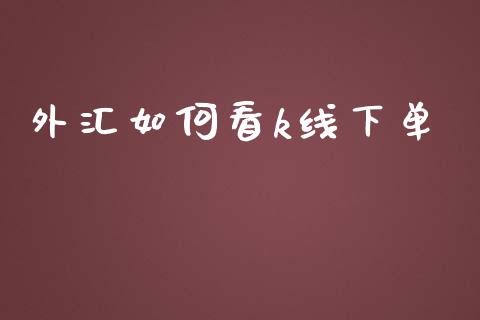 外汇如何看k线下单_https://m.jnlaobingbanjia.com_区块链_第1张