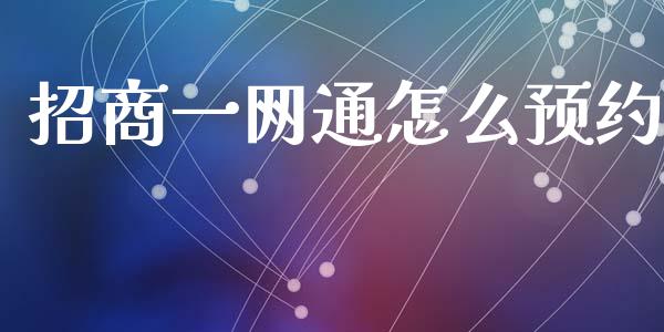 招商一网通怎么预约_https://m.jnlaobingbanjia.com_金融监管_第1张