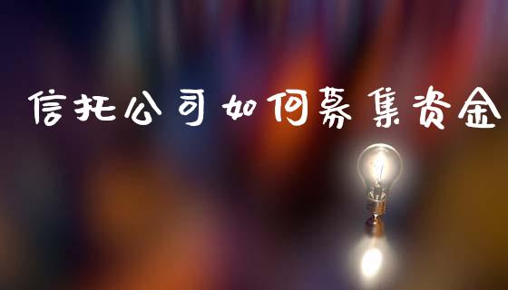 信托公司如何募集资金_https://m.jnlaobingbanjia.com_区块链_第1张