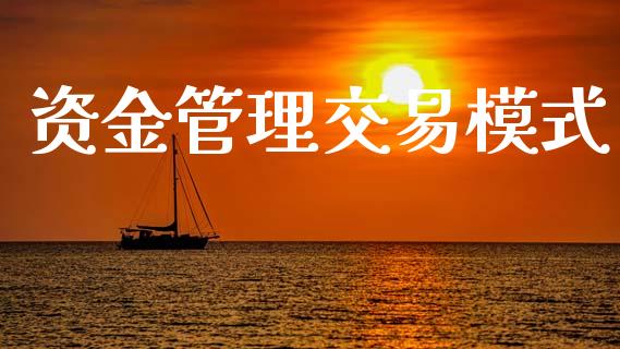 资金管理交易模式_https://m.jnlaobingbanjia.com_股市新闻_第1张