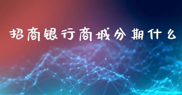 招商银行商城分期什么_https://m.jnlaobingbanjia.com_区块链_第1张