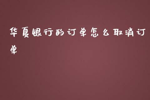 华夏银行的订单怎么取消订单_https://m.jnlaobingbanjia.com_基金市场_第1张