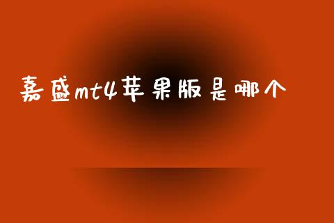 嘉盛mt4苹果版是哪个_https://m.jnlaobingbanjia.com_金融监管_第1张