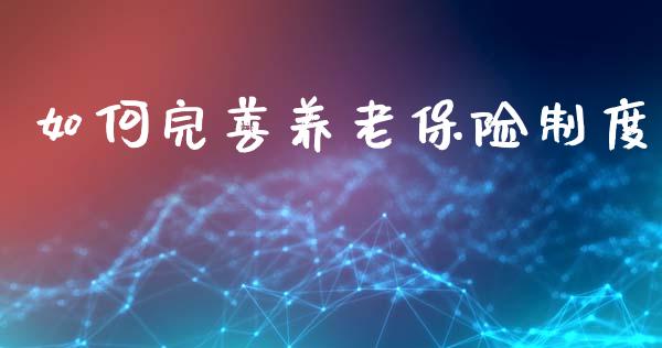 如何完善养老保险制度_https://m.jnlaobingbanjia.com_理财规划_第1张