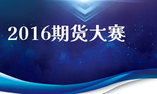 2016期货大赛_https://m.jnlaobingbanjia.com_全球市场_第1张