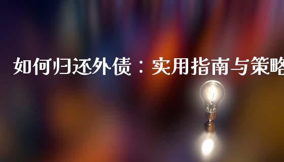 如何归还外债：实用指南与策略_https://m.jnlaobingbanjia.com_基金市场_第1张