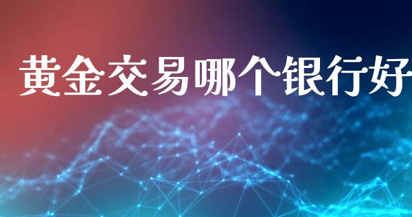 黄金交易哪个银行好_https://m.jnlaobingbanjia.com_区块链_第1张