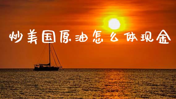 炒美国原油怎么体现金_https://m.jnlaobingbanjia.com_金融监管_第1张