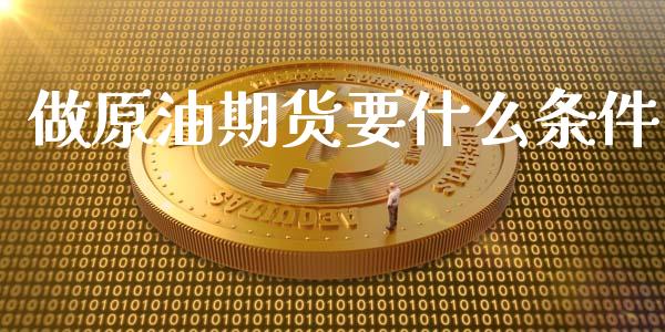 做原油期货要什么条件_https://m.jnlaobingbanjia.com_金融监管_第1张