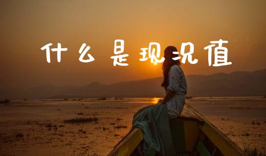 什么是现况值_https://m.jnlaobingbanjia.com_股市新闻_第1张