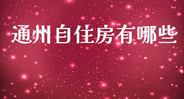 通州自住房有哪些_https://m.jnlaobingbanjia.com_全球市场_第1张