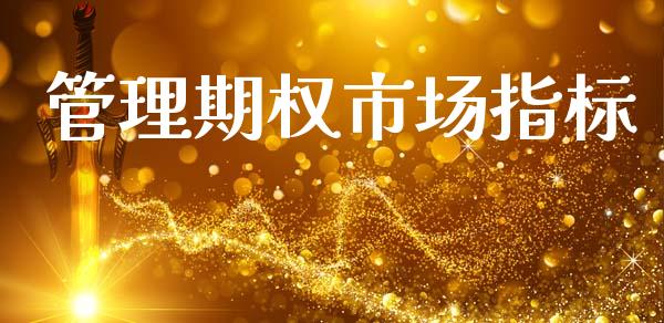 管理期权市场指标_https://m.jnlaobingbanjia.com_股市新闻_第1张