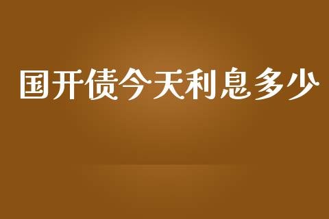 国开债今天利息多少_https://m.jnlaobingbanjia.com_全球市场_第1张