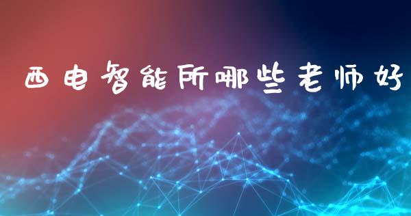 西电智能所哪些老师好_https://m.jnlaobingbanjia.com_理财规划_第1张