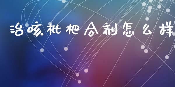 治咳枇杷合剂怎么样_https://m.jnlaobingbanjia.com_基金市场_第1张