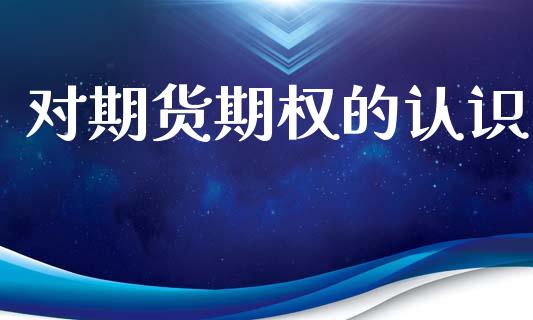 对期货期权的认识_https://m.jnlaobingbanjia.com_理财规划_第1张
