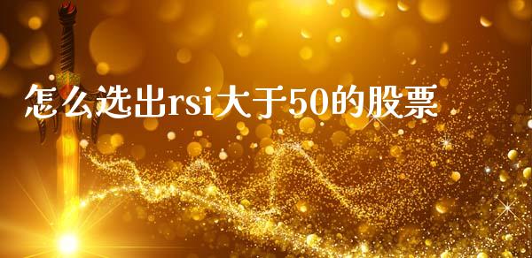 怎么选出rsi大于50的股票_https://m.jnlaobingbanjia.com_股市新闻_第1张
