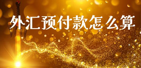 外汇预付款怎么算_https://m.jnlaobingbanjia.com_基金市场_第1张
