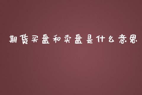 期货买盘和卖盘是什么意思_https://m.jnlaobingbanjia.com_金融监管_第1张
