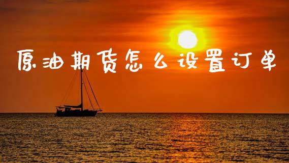 原油期货怎么设置订单_https://m.jnlaobingbanjia.com_金融监管_第1张