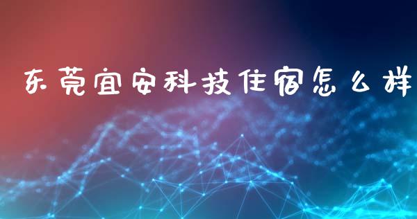 东莞宜安科技住宿怎么样_https://m.jnlaobingbanjia.com_全球市场_第1张