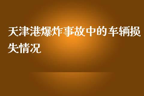 天津港爆炸事故中的车辆损失情况_https://m.jnlaobingbanjia.com_区块链_第1张
