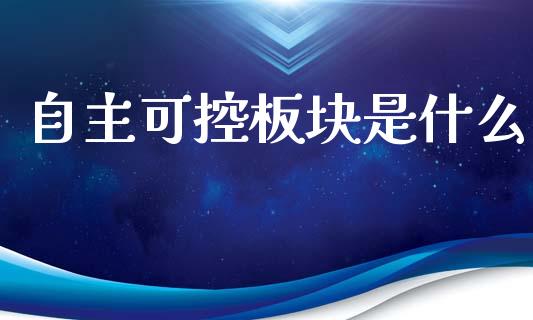 自主可控板块是什么_https://m.jnlaobingbanjia.com_金融监管_第1张