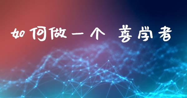 如何做一个 善学者_https://m.jnlaobingbanjia.com_区块链_第1张