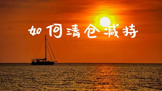 如何清仓减持_https://m.jnlaobingbanjia.com_股市新闻_第1张