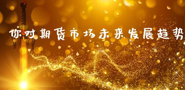 你对期货市场未来发展趋势_https://m.jnlaobingbanjia.com_理财规划_第1张
