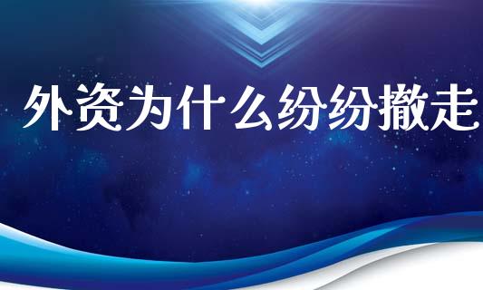 外资为什么纷纷撤走_https://m.jnlaobingbanjia.com_股市新闻_第1张