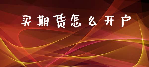 买期货怎么开户_https://m.jnlaobingbanjia.com_基金市场_第1张