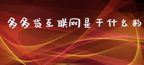 多多贷互联网是干什么的_https://m.jnlaobingbanjia.com_股市新闻_第1张