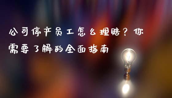 公司停产员工怎么理赔？你需要了解的全面指南_https://m.jnlaobingbanjia.com_基金市场_第1张