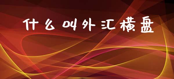 什么叫外汇横盘_https://m.jnlaobingbanjia.com_金融监管_第1张