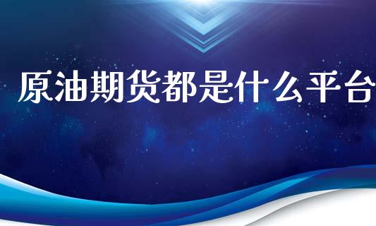 原油期货都是什么平台_https://m.jnlaobingbanjia.com_股市新闻_第1张