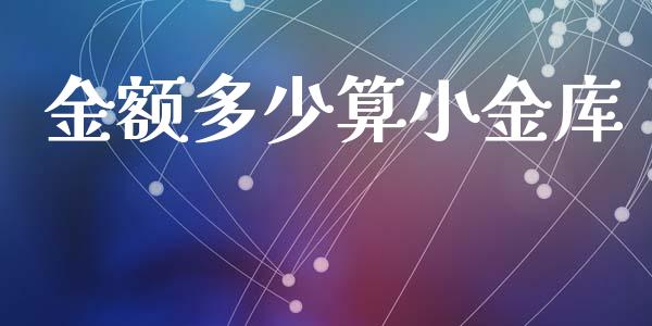 金额多少算小金库_https://m.jnlaobingbanjia.com_区块链_第1张