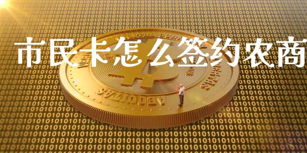 市民卡怎么签约农商_https://m.jnlaobingbanjia.com_股市新闻_第1张