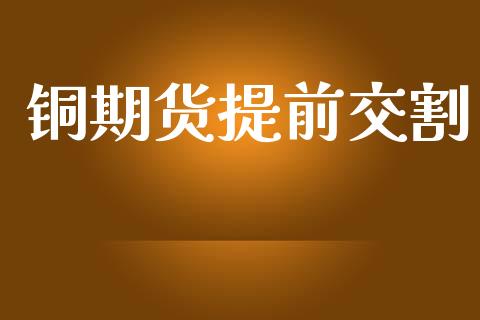 铜期货提前交割_https://m.jnlaobingbanjia.com_区块链_第1张