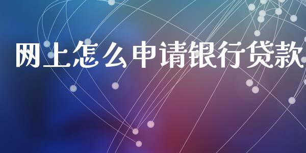 网上怎么申请银行贷款_https://m.jnlaobingbanjia.com_区块链_第1张