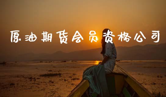 原油期货会员资格公司_https://m.jnlaobingbanjia.com_理财规划_第1张